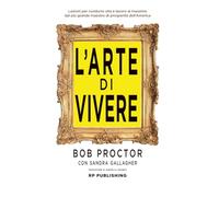 L'arte di vivere: Lezioni per una vita e una carriera appaganti dal più grande maestro di prosperità dell’America