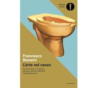 L'arte nel cesso. Da Duchamp a Cattelan, ascesa e declino dell'arte contemporanea (Oscar saggi)