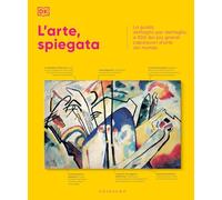 L'arte, spiegata. La guida, dettaglio per dettaglio, a 500 dei più grandi capolavori d'arte del mondo (Passioni)