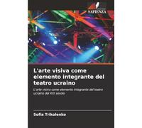 L'arte visiva come elemento integrante del teatro ucraino: L'arte visiva come elemento integrante del teatro ucraino del XXI secolo
