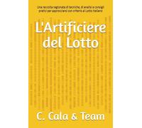 L'Artificiere del Lotto: Una raccolta ragionata di tecniche, di analisi e consigli pratici per approcciarsi con criterio al Lotto Italiano