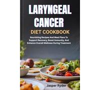 LARYNGEAL CANCER DIET COOKBOOK: Nourishing Recipes And Meal Plans To Support Recovery, Boost Immunity, And Enhance Overall Wellness During Treatment