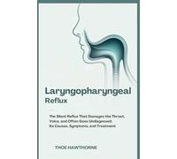 Laryngopharyngeal Reflux: The Silent Reflux That Damages the Throat, Voice, and Often Goes Undiagnosed: Its Causes, Symptoms, and Treatment