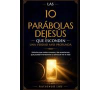 LAS 10 PARÁBOLAS DE JESÚS QUE ESCONDEN UNA VERDAD MÁS PROFUNDA: Historias que creías conocer y las enseñanzas que pueden transformar tu forma de ver la vida