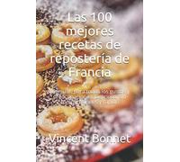 Las 100 mejores recetas de repostería de Francia: Fórmulas para todos los gustos y preocupaciones. Delicioso, sin complicaciones y rápido