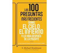 Las 100 Preguntas Más Frecuentes Sobre El Cielo, El Infierno Y La Vida Después de la Muerte: Lo Que Realmente Sucede Cuando Mueres Según La Biblia (Sp