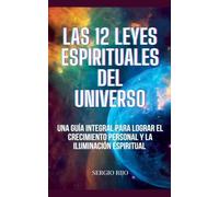 Las 12 Leyes Espirituales del Universo: Una Guía Integral para Lograr el Crecimiento Personal y la Iluminación Espiritual