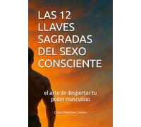 LAS 12 LLAVES SAGRADAS DEL SEXO CONSCIENTE: el arte de despertar tu poder masculino