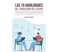 Las 15 habilidades del trabajador del futuro: Consejos prácticos y método de 5 pasos para desarrollarlas y poder adaptarse a la automatización del trabajo en el siglo XXI