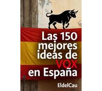 Las 150 mejores ideas de VOX en España.: Un compendio exhaustivo y revelador de propuestas para el siglo XXI.