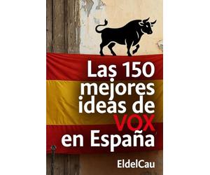 Las 150 mejores ideas de VOX en España.: Un compendio exhaustivo y revelador de propuestas para el siglo XXI.