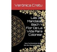 Las 38 Mandalas Bach Y Flor De La Vida Para Colorear: Sana Tus Emociones Atraves Del Libro Manual Terapéutico