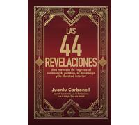 Las 44 Revelaciones: Una travesía de regreso al corazón: El perdón, el desapego y la libertad interior