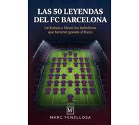 Las 50 Leyendas del FC Barcelona: De Kubala a Messi: los futbolistas que hicieron grande al Barça