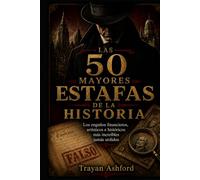 LAS 50 MAYORES ESTAFAS DE LA HISTORIA: Los engaños financieros, artísticos e históricos más increíbles jamás urdidos (El Archivo del crimen)