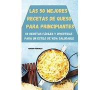 LAS 50 MEJORES RECETAS DE QUESO PARA PRINCIPIANTES 50 RECETAS FÁCILES Y DIVERTIDAS PARA UN ESTILO DE VIDA SALUDABLE