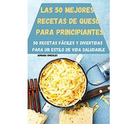 LAS 50 MEJORES RECETAS DE QUESO PARA PRINCIPIANTES 50 RECETAS FÁCILES Y DIVERTIDAS PARA UN ESTILO DE VIDA SALUDABLE