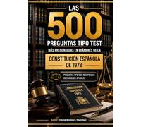 LAS 500 PREGUNTAS TIPO TEST MÁS PREGUNTADAS EN EXÁMENES DE LA CONSTITUCIÓN ESPAÑOLA DE 1978: Preguntas recopiladas de exámenes oficiales