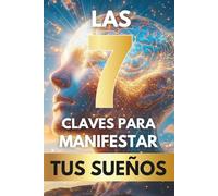 Las 7 Claves para Manifestar tus Sueños: El Libro Definitivo de Manifestación y Autoayuda para Descubrir tu Poder Interior, Tomar el Control de tu Vida y Alcanzar los Sueños que Siempre Has Deseado.