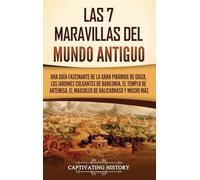 Las 7 maravillas del mundo antiguo: Una guía fascinante de la Gran Pirámide de Guiza, los Jardines Colgantes de Babilonia, el Templo de Artemisa, el Mausoleo de Halicarnaso y mucho más