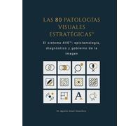 LAS 80 PATOLOGÍAS VISUALES ESTRATÉGICAS™: El sistema AVE™: epistemología, diagnóstico y gobierno de la imagen