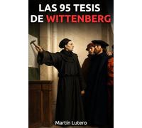 Las 95 tesis de Wittenberg: Recopilación de las 95 propuestas de Martín Lutero a Roma