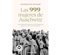 Las 999 mujeres de Auschwitz: La extraordinaria historia de las jóvenes judías que llegaron en el primer tren a Auschwitz (No ficción)