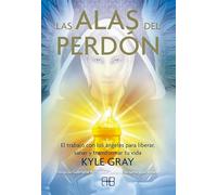 Las alas del perdón: El trabajo con los ángeles para liberar, sanar y transformar tu vida. (ANGELES ESPIRITUALIDAD SANACION)