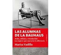 Las Alumnas De la Bauhaus: Artes, oficios y revolución: Las mujeres que marcaron la diferencia (Ensayo)