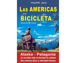 Las americas en bicicleta. Relato de viaje: Alaska-Patagonia. Un increíble viaje en bicicleta en solitario. Una aventura épica a velocidad humana.
