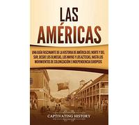 Las Américas: Una guía fascinante de la historia de América del Norte y del Sur, desde los olmecas, los mayas y los aztecas, hasta los movimientos de colonización e independencia europeos