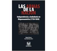 Las armas de la nación. Independencia y ciudadanía en Hispanoamérica .: Independencia y ciudadanía en Hispanoamérica (1750-1850)