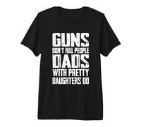 Las Armas no Matan a la Gente Que los papás con Hijas guapas Hacen Gracia Camiseta Premium