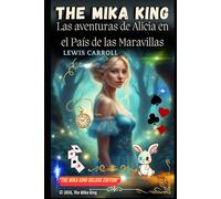 Las aventuras de Alicia en el País de las Maravillas “Deluxe Edition” The Mika King: Las aventuras de Alicia en el País de las Maravillas Lewis Carroll Lutwidge Dogson “Deluxe Edition” The Mika King