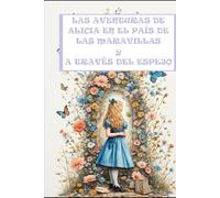 LAS AVENTURAS DE ALICIA EN EL PAÍS DE LAS MARAVILLAS Y A TRAVÉS DEL ESPEJO