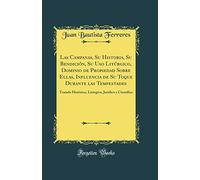 Las Campanas, Su Historia, Su Bendición, Su Uso Litúrgico, Dominio de Propiedad Sobre Ellas, Influencia de Su Toque Durante las Tempestades: Tratado ... Jurídico y Científico (Classic Reprint)