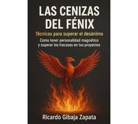 LAS CENIZAS DEL FENIX Tecnicas para superar el desanimo, como tener personalidad magnética y superar los fracasos en tu proyecto