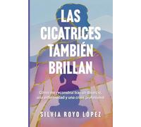 Las cicatrices también brillan: Cómo me reconstruí tras un divorcio, una enfermedad y una crisis profesional
