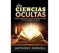 Las Ciencias Ocultas: Cómo conseguir lo que quieres a través de tus poderes ocultos