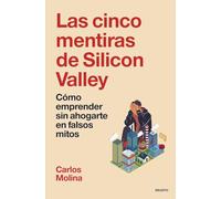 Las cinco mentiras de Silicon Valley: Cómo emprender sin ahogarte en falsos mitos (Deusto)