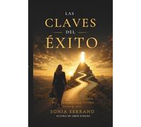 Las claves del éxito: Aprende a creer en ti y construir una vida con propósito