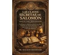 LAS CLAVES SECRETAS DE SALOMÓN MANUAL PARA PRINCIPIANTES: Desbloquea la sabiduría perdida de los sellos angelicales, las fuerzas planetarias y la magia antigua de Ars Godetias y Clavicula Salomon.