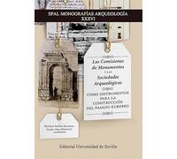 Las Comisiones de Monumentos y las Sociedades Arqueológicas como instrumentos para la construcción del pasado europeo: 36 (SPAL Monografías Arqueología)