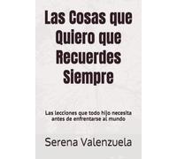 Las Cosas que Quiero que Recuerdes Siempre: Las lecciones que todo hijo necesita escuchar antes de enfrentarse al mundo