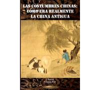 Las costumbres chinas: cómo era realmente la China antigua (SERIE DE CULTURA ASIÁTICA)