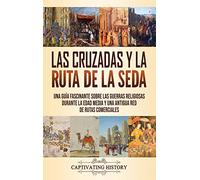 Las Cruzadas y la Ruta de la Seda: Una guía fascinante sobre las guerras religiosas durante la Edad Media y una antigua red de rutas comerciales