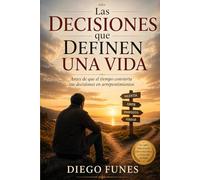 Las decisiones que definen una vida: Antes de que el tiempo convierta tus decisiones en arrepentimientos
