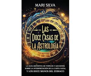Las doce casas de la astrología: La guía definitiva de tópicos y lecciones sobre la interpretación de la carta natal y los doce signos del zodiaco