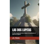 LAS DOS LUPITAS: El mito trasplantado de la Virgen de Guadalupe y el poder de la iglesia. (Historia de la realidad al mito.)