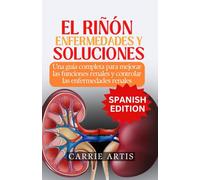 LAS ENFERMEDADES RENALES Y SOLUCIONES: Una guía completa para mejorar las funciones renales y controlar las enfermedades renales
